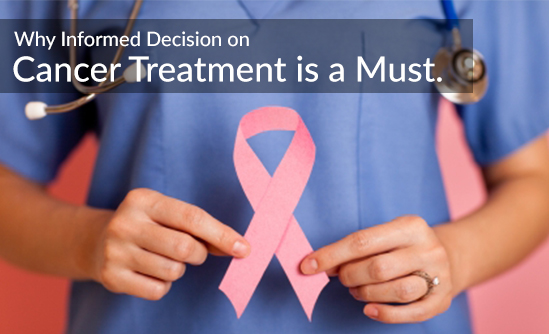 Why Informed Decision on Cancer Treatment is a Must